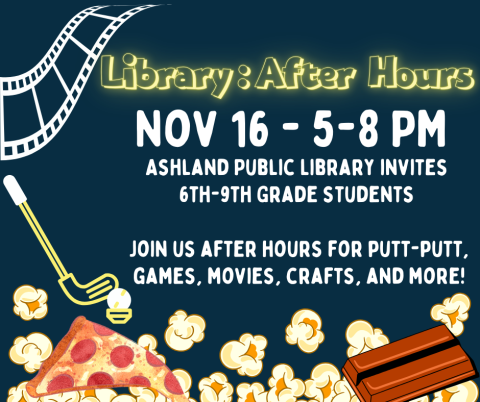 Ashland Public Library invites  6th-9th Grade students    Join us after hours for putt-putt, games, movies, crafts, and more!